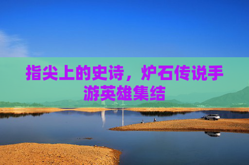 指尖上的史诗，炉石传说手游英雄集结