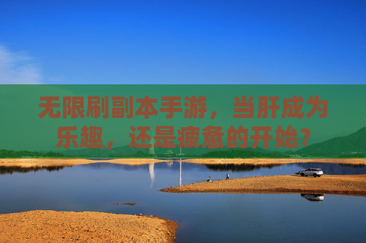 无限刷副本手游，当肝成为乐趣，还是疲惫的开始？