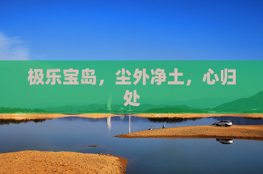 极乐宝岛，尘外净土，心归处