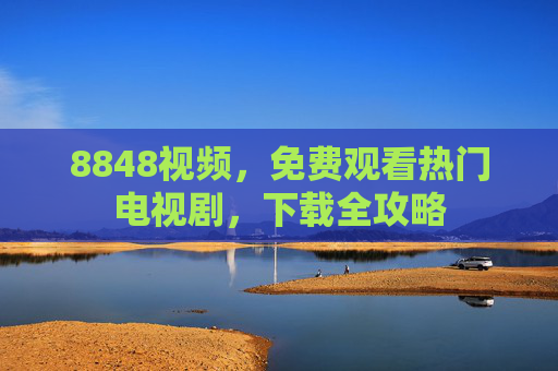 8848视频，免费观看热门电视剧，下载全攻略