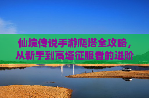 仙境传说手游爬塔全攻略，从新手到高塔征服者的进阶之路