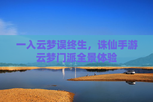 一入云梦误终生，诛仙手游云梦门派全景体验