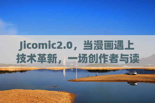 Jicomic2.0，当漫画遇上技术革新，一场创作者与读者的双向奔赴