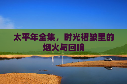 太平年全集，时光褶皱里的烟火与回响