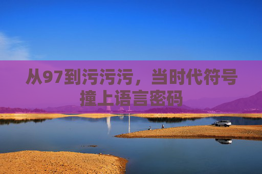 从97到污污污，当时代符号撞上语言密码