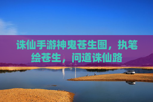 诛仙手游神鬼苍生图，执笔绘苍生，问道诛仙路