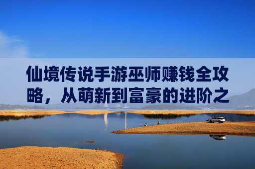 仙境传说手游巫师赚钱全攻略，从萌新到富豪的进阶之路