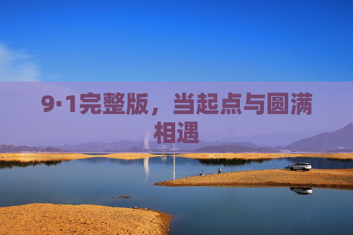 9·1完整版,当起点与圆满相遇 9·1完整版,当起点与圆满相遇