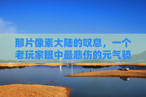 那片像素大陆的叹息，一个老玩家眼中最悲伤的元气骑士