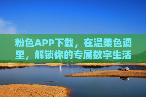 粉色APP下载，在温柔色调里，解锁你的专属数字生活空间