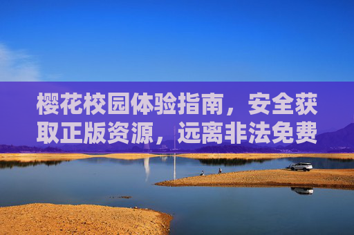 樱花校园体验指南，安全获取正版资源，远离非法免费网入口陷阱
