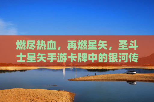 燃尽热血，再燃星矢，圣斗士星矢手游卡牌中的银河传说