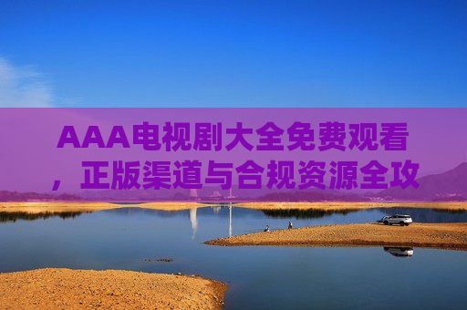 AAA电视剧大全免费观看，正版渠道与合规资源全攻略