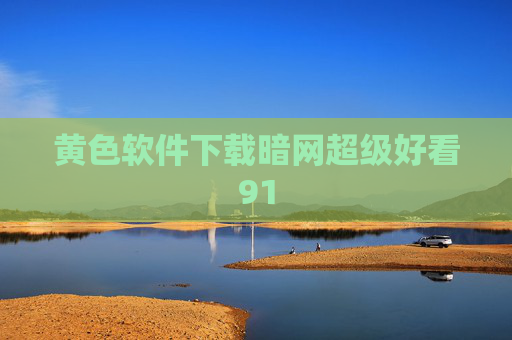 黄色软件下载暗网超级好看91 黄色软件下载暗网超级好看91