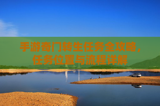 手游奇门转生任务全攻略,任务位置与流程详解 手游奇门转生任务全攻略,任务位置与流程详解