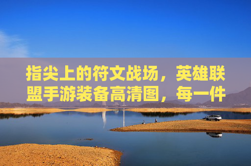 指尖上的符文战场，英雄联盟手游装备高清图，每一件都是艺术品