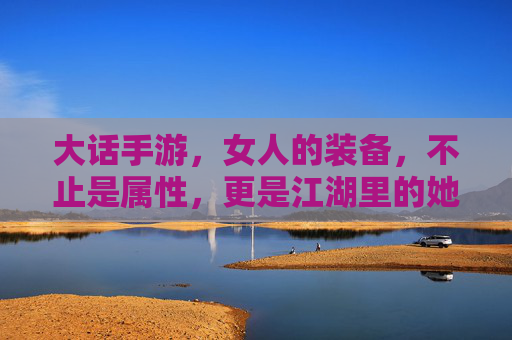 大话手游，女人的装备，不止是属性，更是江湖里的她力量