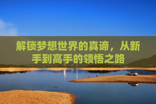解锁梦想世界的真谛，从新手到高手的领悟之路