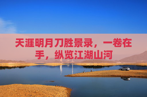 天涯明月刀胜景录,一卷在手,纵览江湖山河 天涯明月刀胜景录,一卷在手,纵览江湖山河