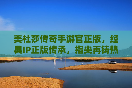 美杜莎传奇手游官正版,经典IP正版传承,指尖再铸热血传奇 美杜莎传奇手游官正版,经典IP正版传承,指尖再铸热血传奇