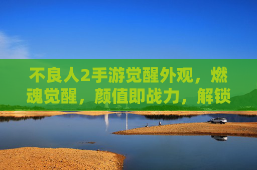 不良人2手游觉醒外观,燃魂觉醒,颜值即战力,解锁角色高光时刻 不良人2手游觉醒外观,燃魂觉醒,颜值即战力,解锁角色高光时刻