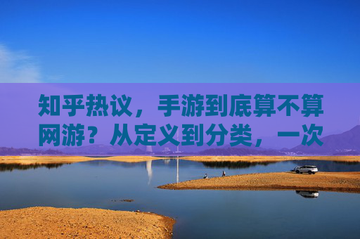 知乎热议，手游到底算不算网游？从定义到分类，一次说清楚