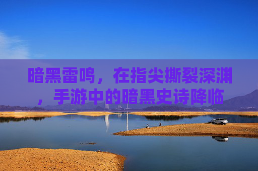 暗黑雷鸣,在指尖撕裂深渊,手游中的暗黑史诗降临 暗黑雷鸣,在指尖撕裂深渊,手游中的暗黑史诗降临