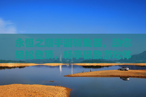 永恒之巅手游辅助器，助你轻松登顶，畅享极致游戏体验