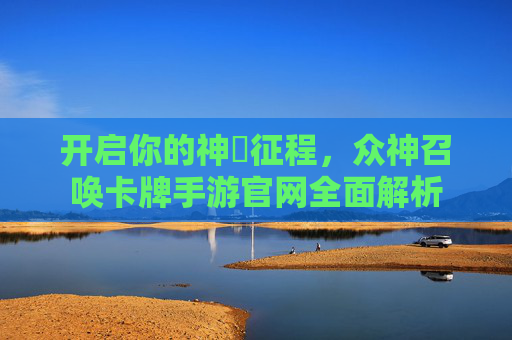开启你的神祇征程，众神召唤卡牌手游官网全面解析