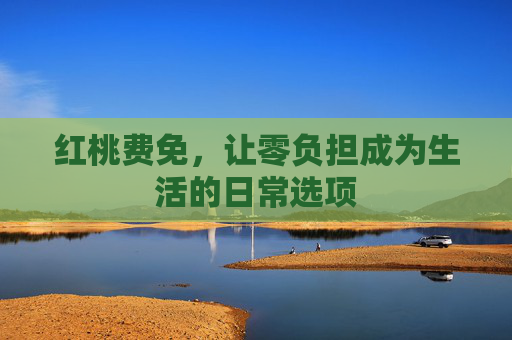 红桃费免,让零负担成为生活的日常选项 红桃费免,让零负担成为生活的日常选项