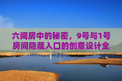六间房中的秘密,9号与1号房间隐藏入口的创意设计全攻略 六间房中的秘密,9号与1号房间隐藏入口的创意设计全攻略