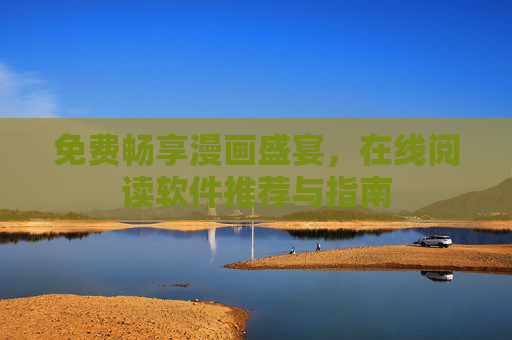 免费畅享漫画盛宴,在线阅读软件推荐与指南 免费畅享漫画盛宴,在线阅读软件推荐与指南