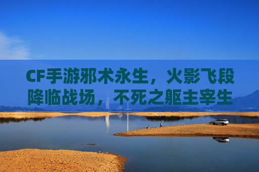 CF手游邪术永生，火影飞段降临战场，不死之躯主宰生死！