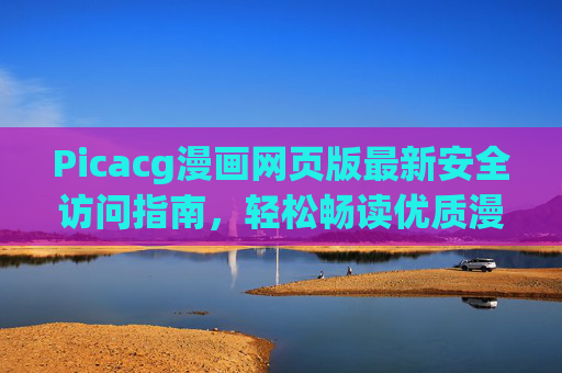 Picacg漫画网页版最新安全访问指南,轻松畅读优质漫画 Picacg漫画网页版最新安全访问指南,轻松畅读优质漫画