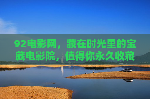 92电影网，藏在时光里的宝藏电影院，值得你永久收藏