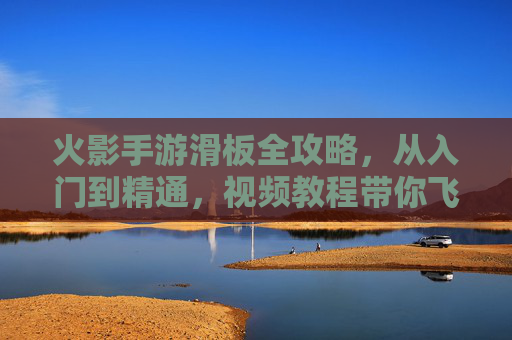 火影手游滑板全攻略，从入门到精通，视频教程带你飞！