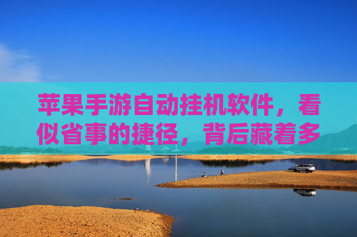 苹果手游自动挂机软件，看似省事的捷径，背后藏着多少坑？