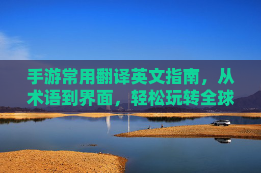 手游常用翻译英文指南，从术语到界面，轻松玩转全球游戏