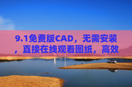 9.1免费版CAD,无需安装,直接在线观看图纸,高效便捷新选择 9.1免费版CAD,无需安装,直接在线观看图纸,高效便捷新选择