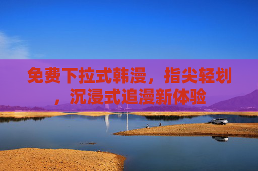 免费下拉式韩漫，指尖轻划，沉浸式追漫新体验