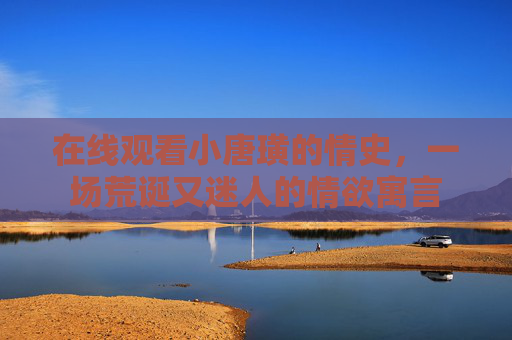 在线观看小唐璜的情史，一场荒诞又迷人的情欲寓言