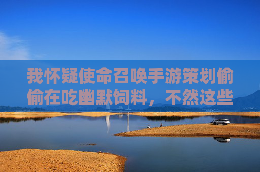 我怀疑使命召唤手游策划偷偷在吃幽默饲料,不然这些操作也太离谱了! 我怀疑使命召唤手游策划偷偷在吃幽默饲料,不然这些操作也太离谱了!