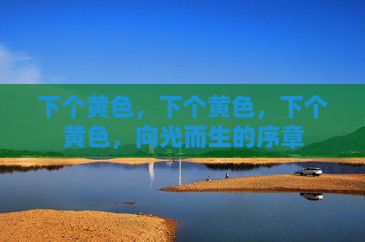 下个黄色,下个黄色,下个黄色,向光而生的序章 下个黄色,下个黄色,下个黄色,向光而生的序章