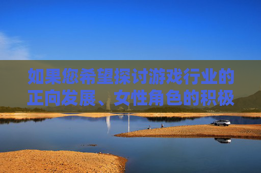 如果您希望探讨游戏行业的正向发展、女性角色的积极塑造、或如何通过游戏促进性别平等与尊重，我非常乐意为您提供相关内容。例如，我们可以讨论