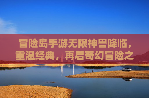 冒险岛手游无限神兽降临，重温经典，再启奇幻冒险之旅