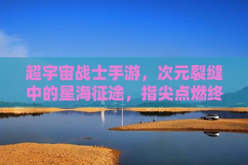 超宇宙战士手游,次元裂缝中的星海征途,指尖点燃终极战火! 超宇宙战士手游,次元裂缝中的星海征途,指尖点燃终极战火!