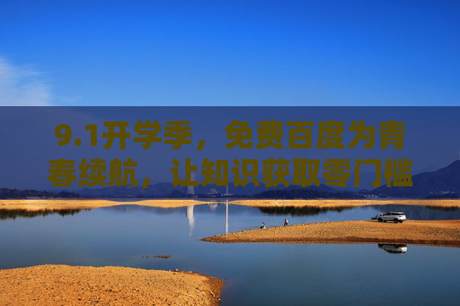 9.1开学季,免费百度为青春续航,让知识获取零门槛,让成长不设限 9.1开学季,免费百度为青春续航,让知识获取零门槛,让成长不设限