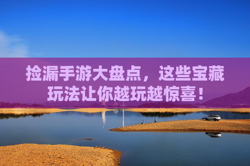 捡漏手游大盘点,这些宝藏玩法让你越玩越惊喜! 捡漏手游大盘点,这些宝藏玩法让你越玩越惊喜!