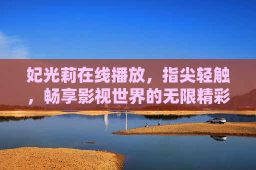 妃光莉在线播放，指尖轻触，畅享影视世界的无限精彩