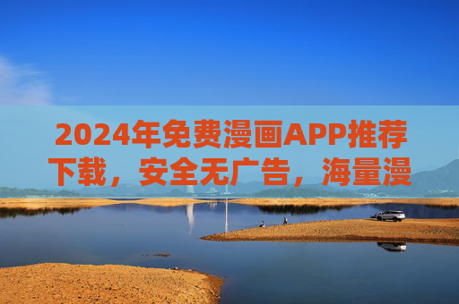 2024年免费漫画APP推荐下载，安全无广告，海量漫画随心看！
